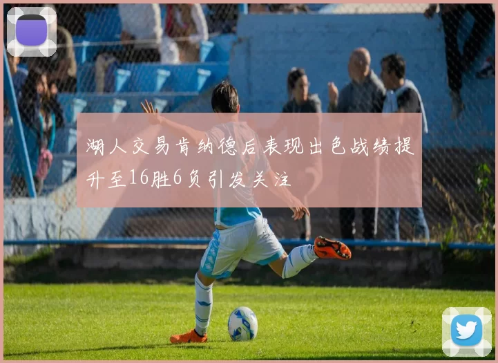 湖人交易肯纳德后表现出色战绩提升至16胜6负引发关注