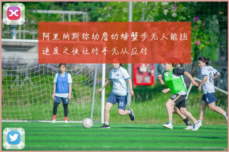 阿里纳斯称幼詹的螃蟹步无人能挡速度之快让对手无从应对