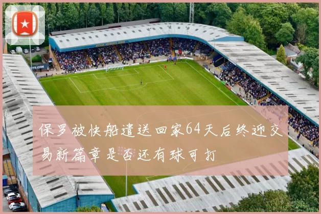 保罗被快船遣送回家64天后终迎交易新篇章是否还有球可打
