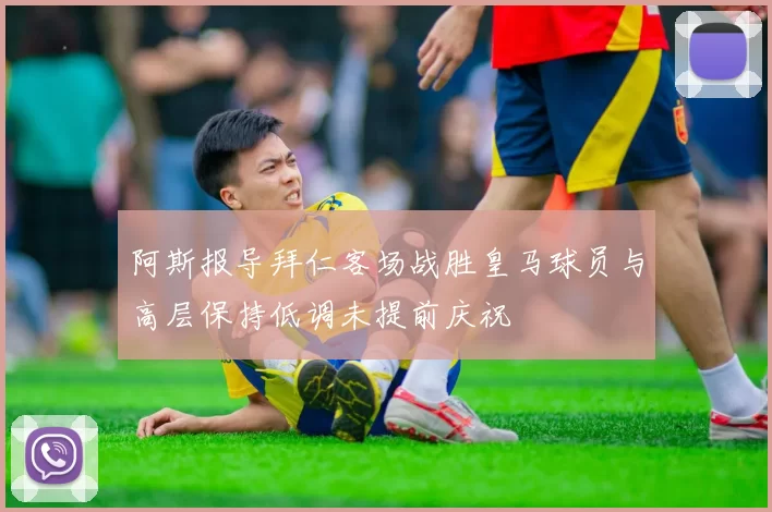 阿斯报导拜仁客场战胜皇马球员与高层保持低调未提前庆祝